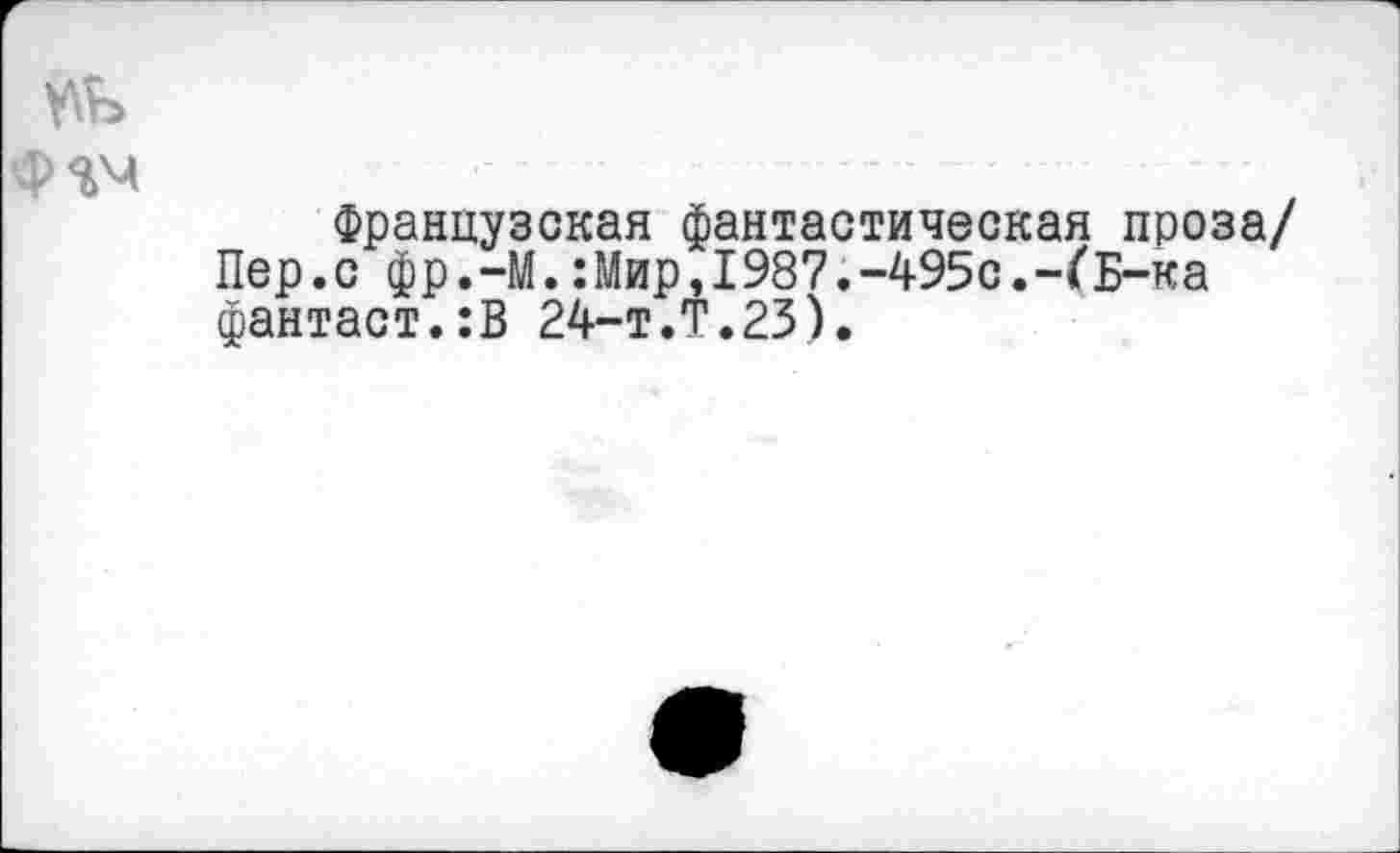 ﻿Французская фантастическая проза/ Пер.с фр.-М.:Мир,1987.-495с.-ГБ-ка фантаст.:В 24-Т.Т.23).